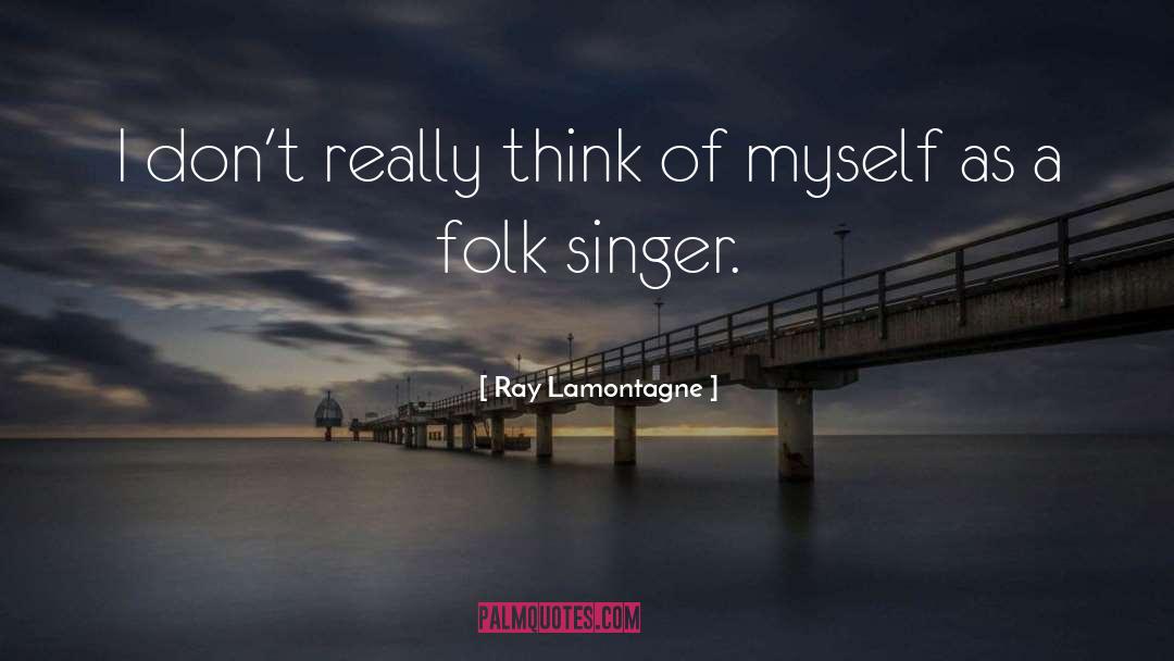 Ray Lamontagne Quotes: I don't really think of