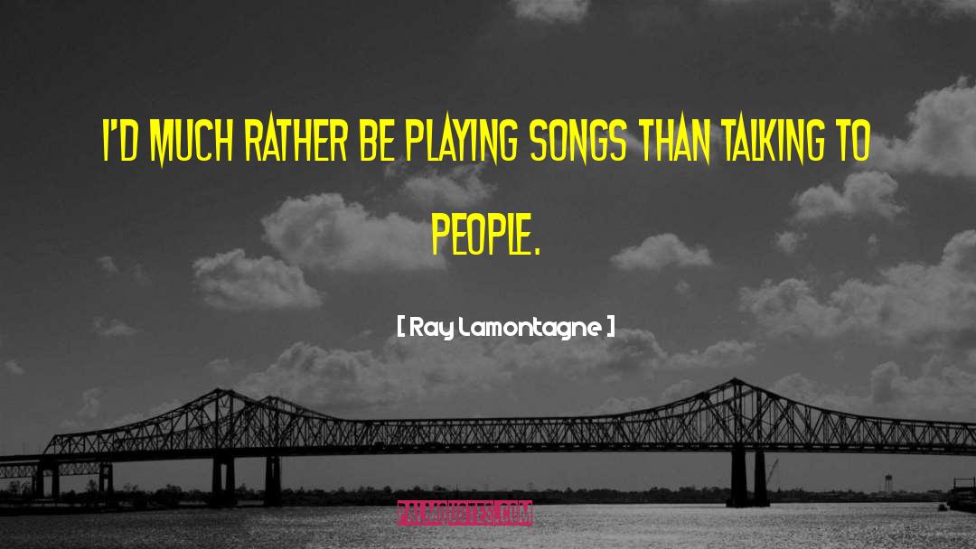 Ray Lamontagne Quotes: I'd much rather be playing