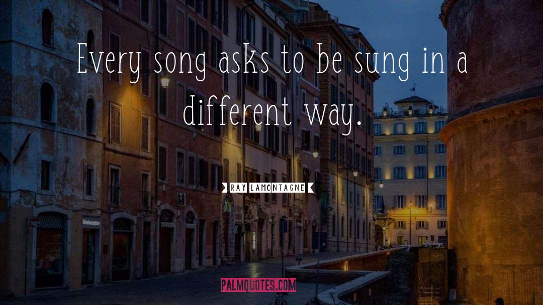 Ray Lamontagne Quotes: Every song asks to be