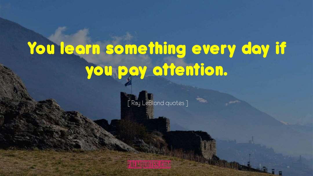 Ray LeBlond Quotes Quotes: You learn something every day