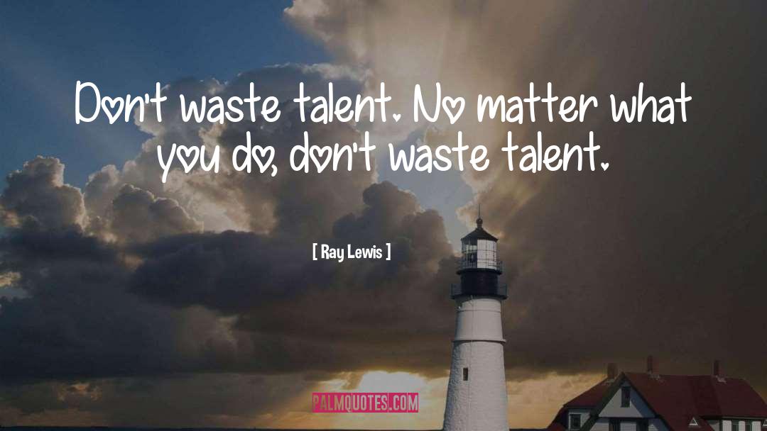 Ray Lewis Quotes: Don't waste talent. No matter