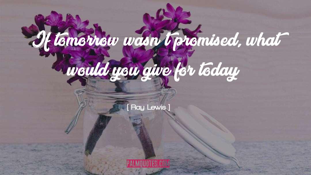 Ray Lewis Quotes: If tomorrow wasn't promised, what