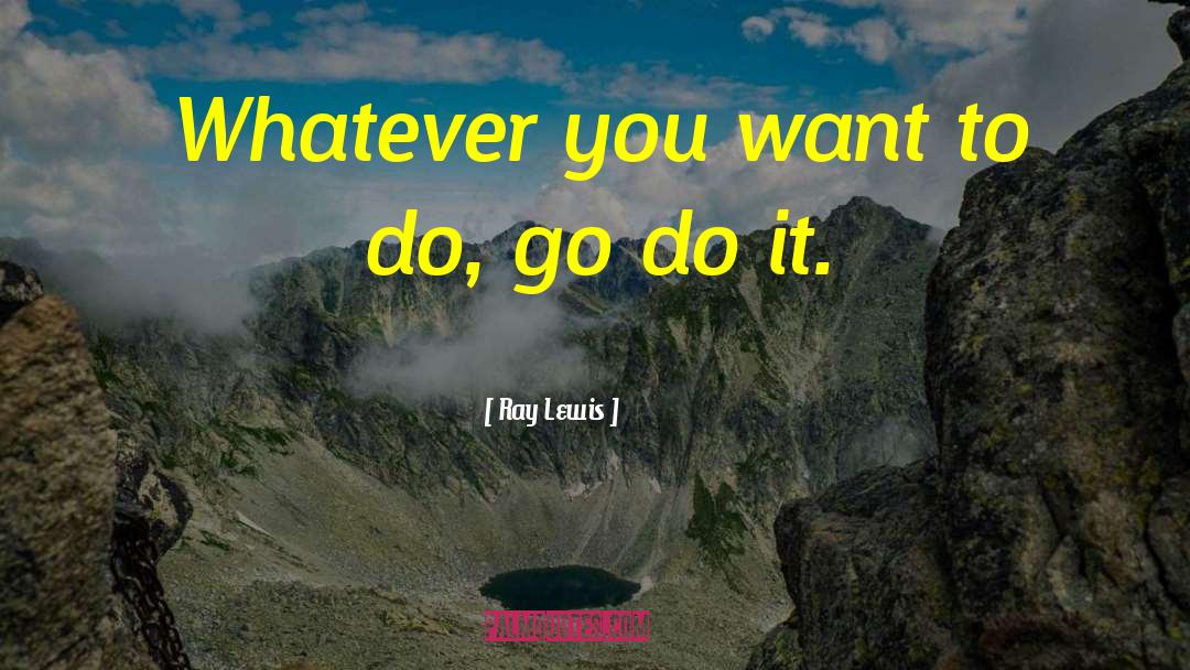 Ray Lewis Quotes: Whatever you want to do,