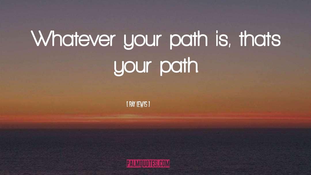 Ray Lewis Quotes: Whatever your path is, that's