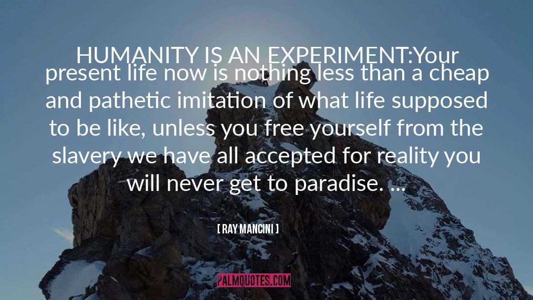 Ray Mancini Quotes: HUMANITY IS AN EXPERIMENT:<br />Your