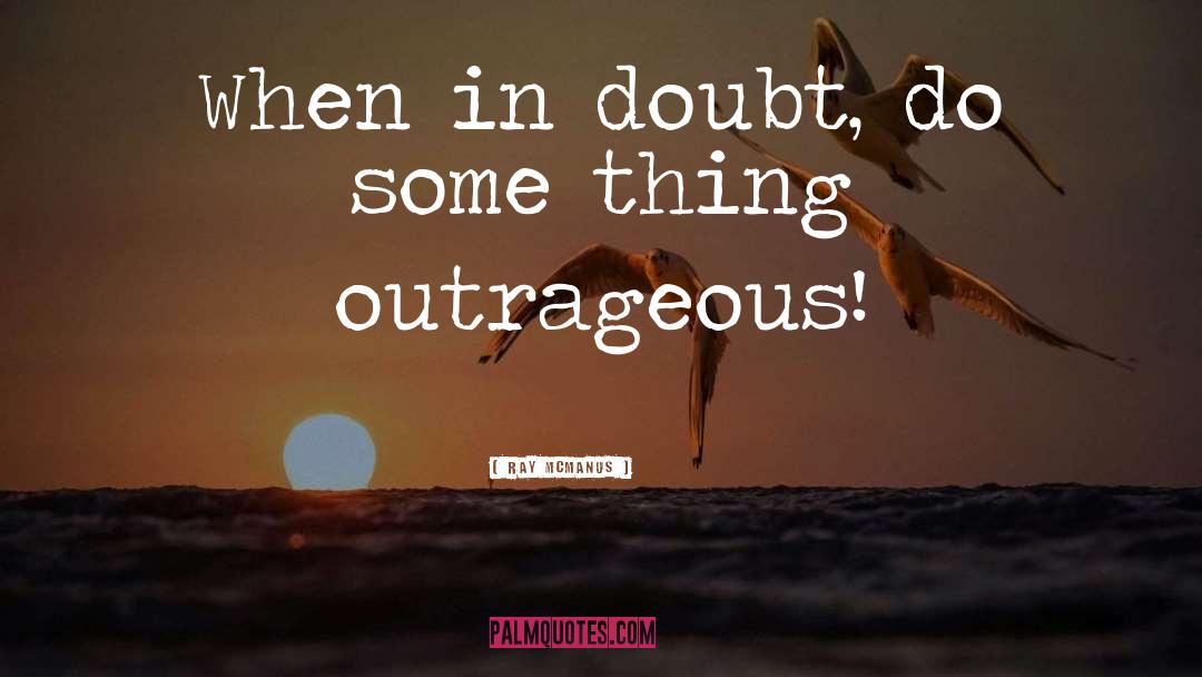 Ray McManus Quotes: When in doubt, do some