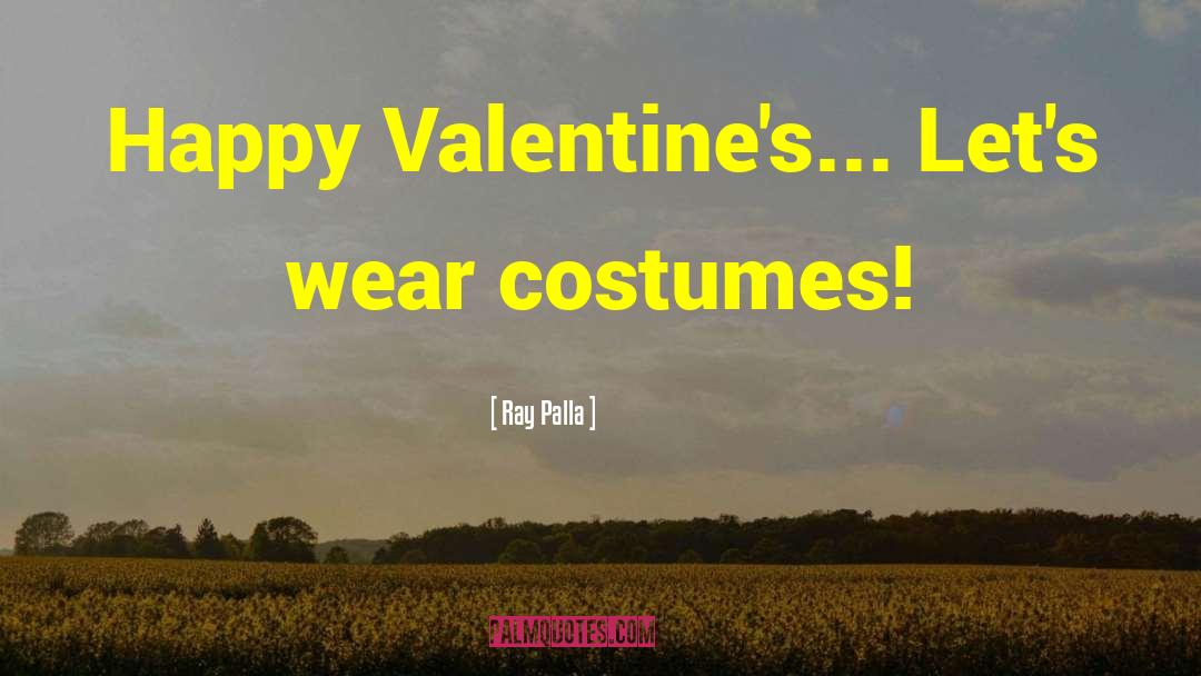 Ray Palla Quotes: Happy Valentine's... Let's wear costumes!