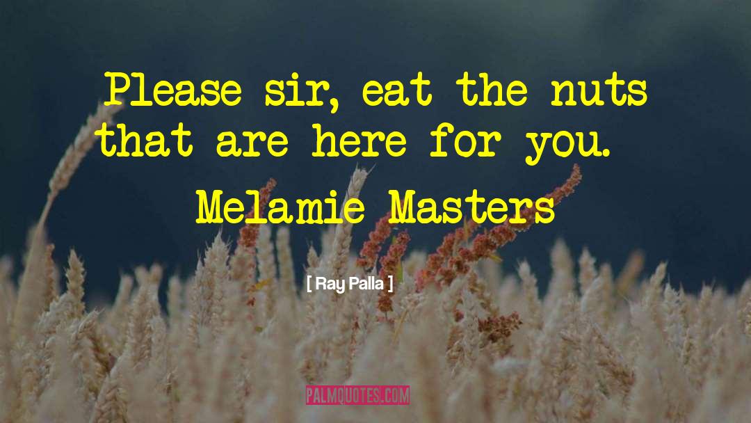 Ray Palla Quotes: Please sir, eat the nuts