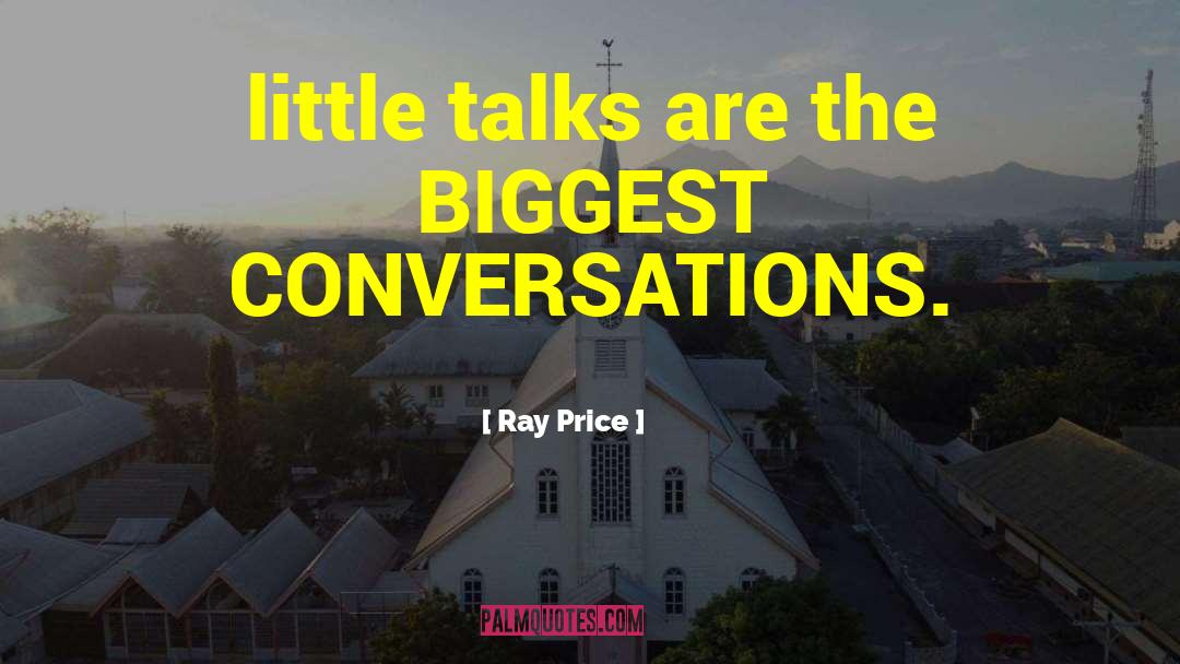 Ray Price Quotes: little talks are the BIGGEST