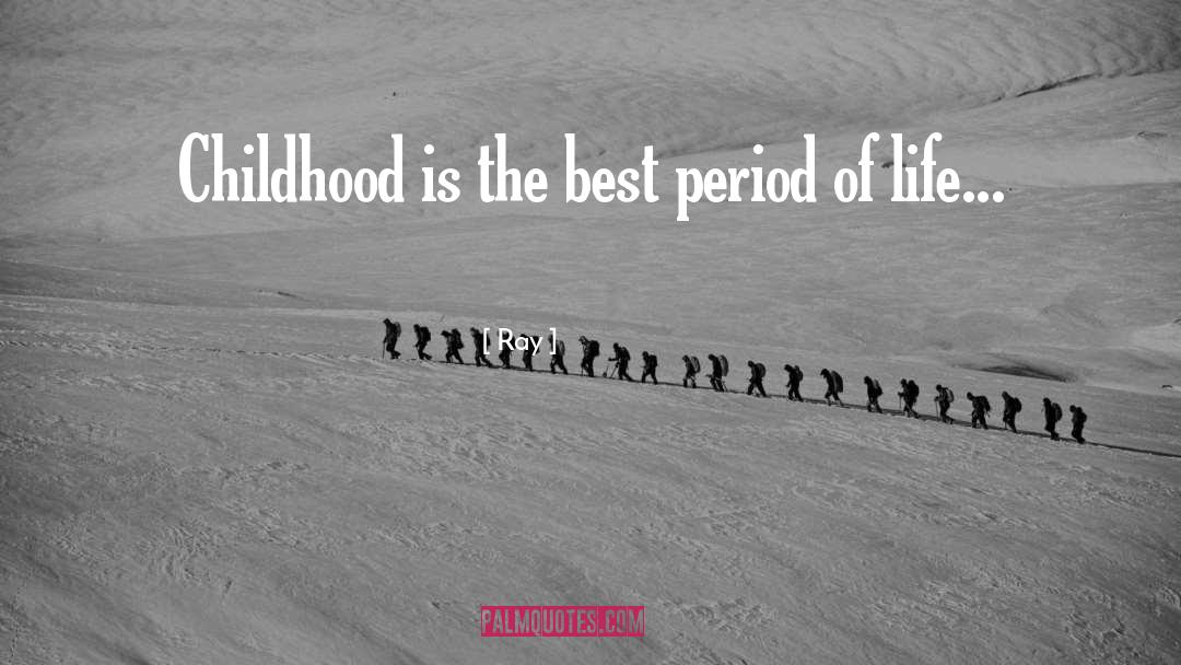 Ray Quotes: Childhood is the best period