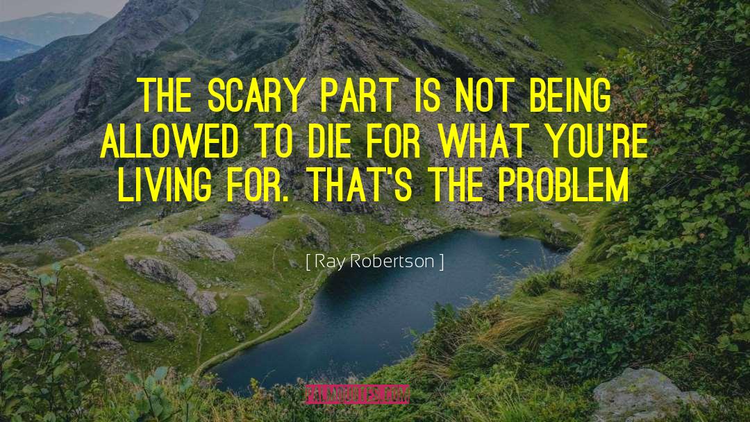 Ray Robertson Quotes: The scary part is not