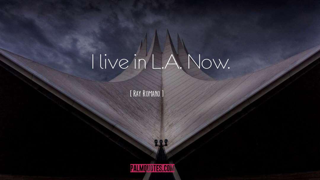 Ray Romano Quotes: I live in L.A. Now.