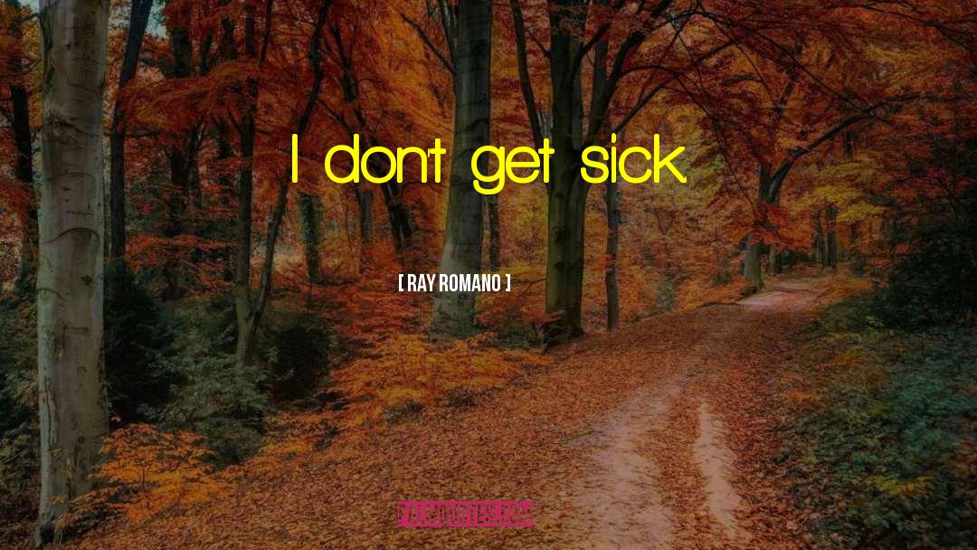 Ray Romano Quotes: I don't get sick.