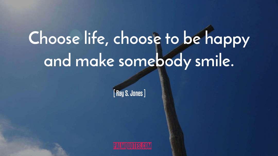 Ray S. Jones Quotes: Choose life, choose to be