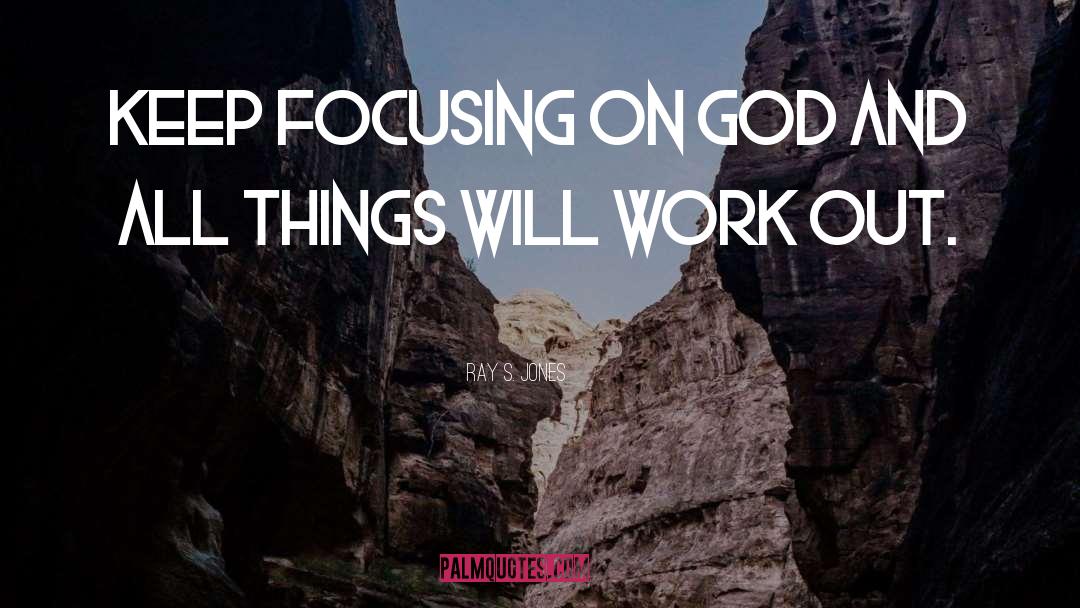Ray S. Jones Quotes: Keep focusing on God and