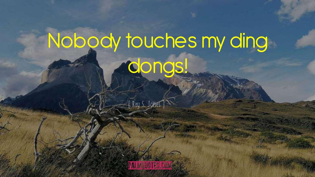 Ray S. Jones Quotes: Nobody touches my ding dongs!