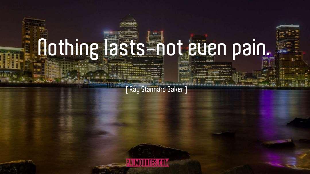 Ray Stannard Baker Quotes: Nothing lasts-not even pain.