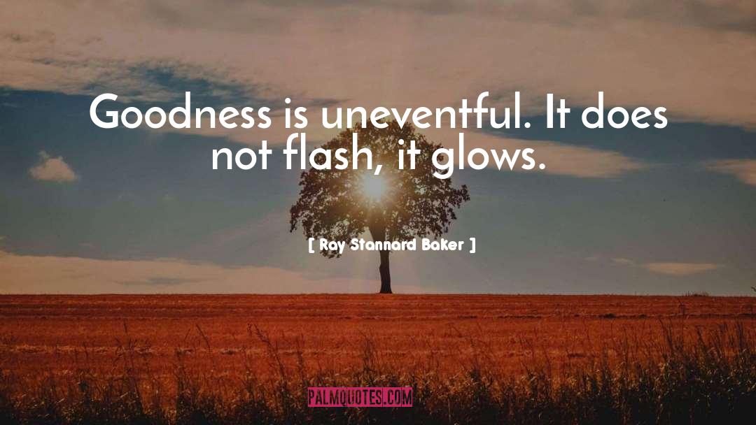 Ray Stannard Baker Quotes: Goodness is uneventful. It does