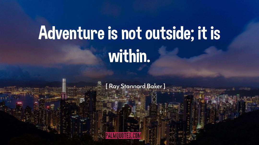 Ray Stannard Baker Quotes: Adventure is not outside; it