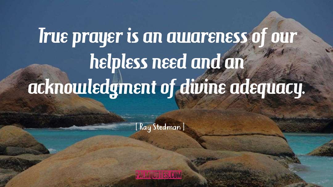 Ray Stedman Quotes: True prayer is an awareness