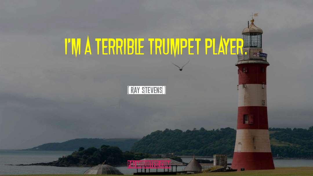 Ray Stevens Quotes: I'm a terrible trumpet player.