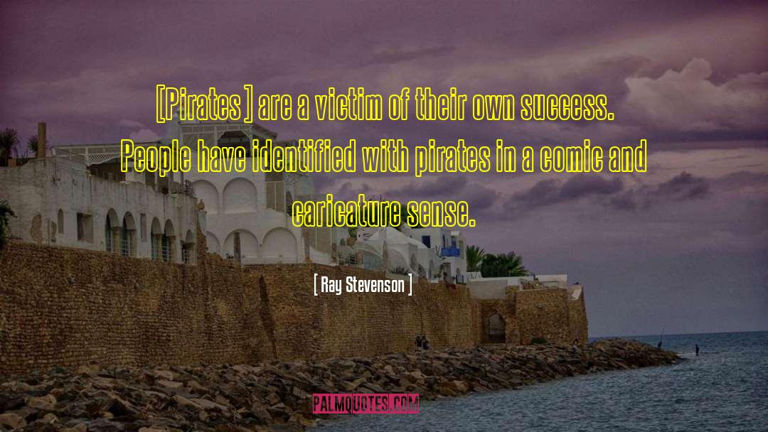 Ray Stevenson Quotes: [Pirates] are a victim of