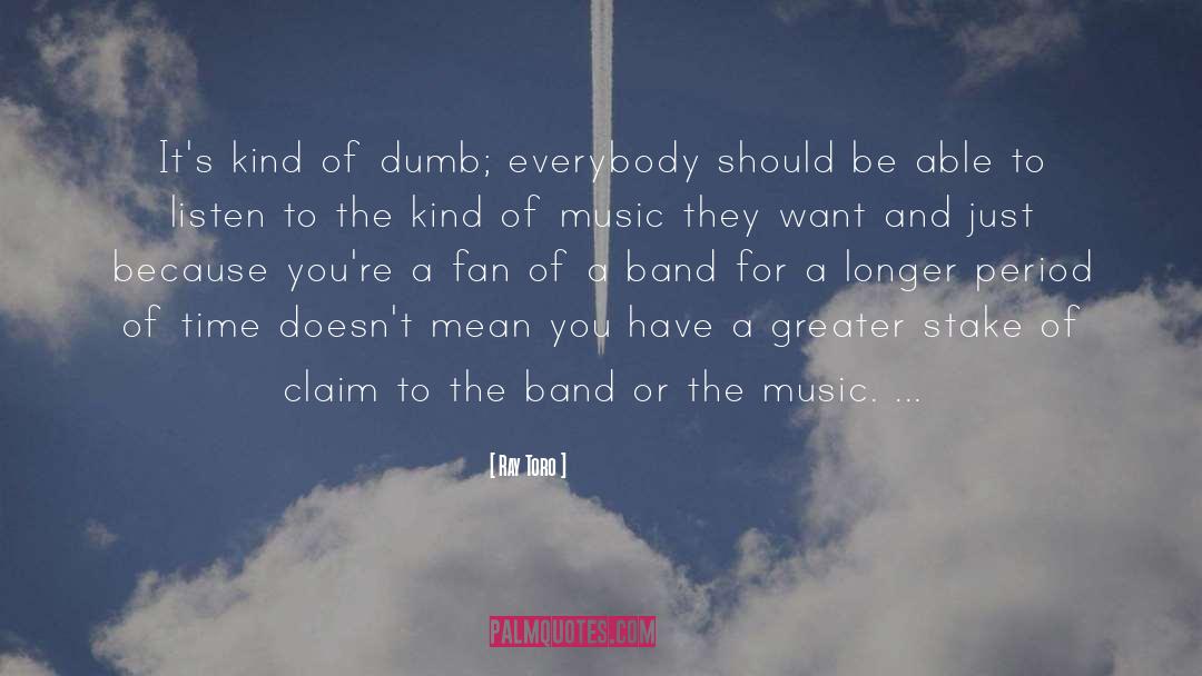 Ray Toro Quotes: It's kind of dumb; everybody