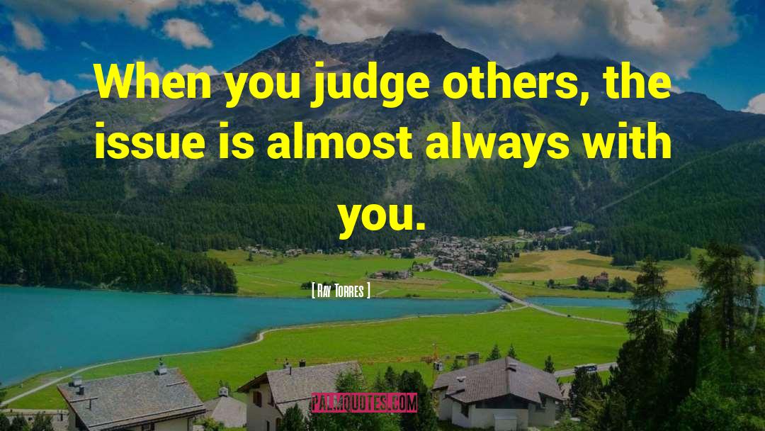 Ray Torres Quotes: When you judge others, the