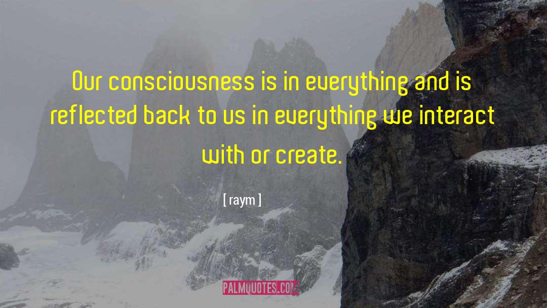 Raym Quotes: Our consciousness is in everything