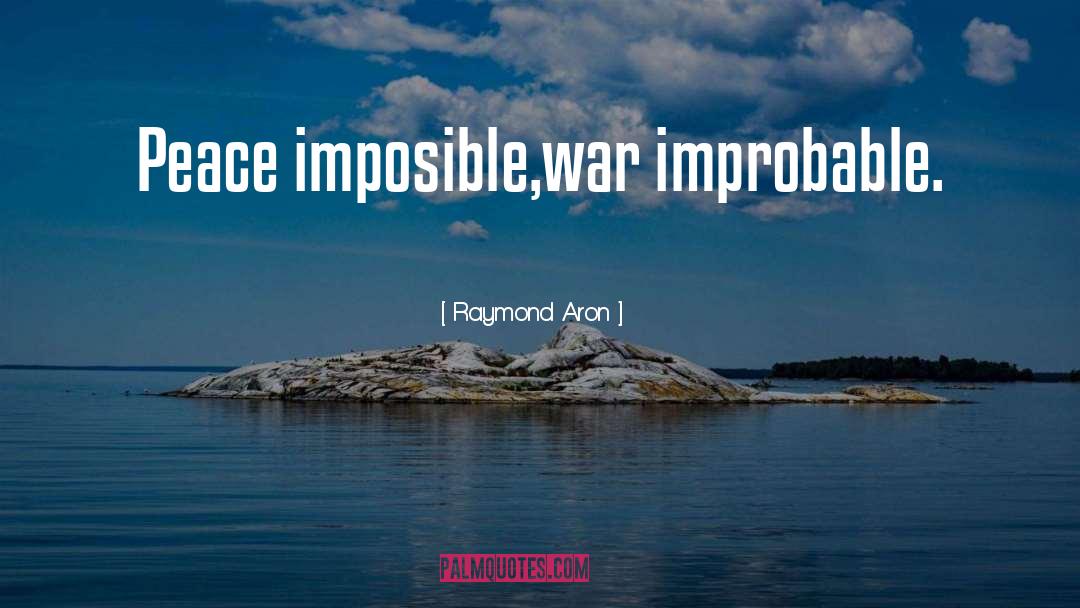 Raymond Aron Quotes: Peace imposible,war improbable.