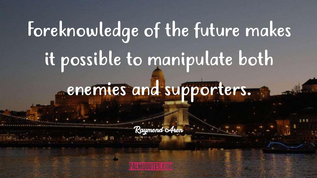 Raymond Aron Quotes: Foreknowledge of the future makes