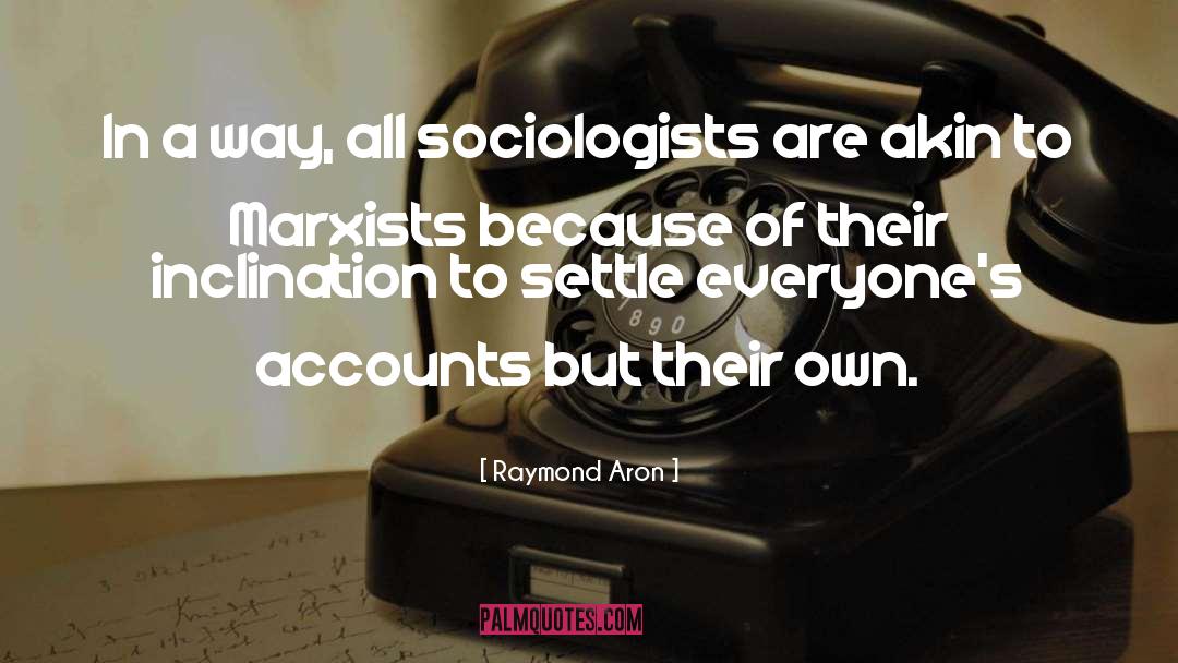 Raymond Aron Quotes: In a way, all sociologists