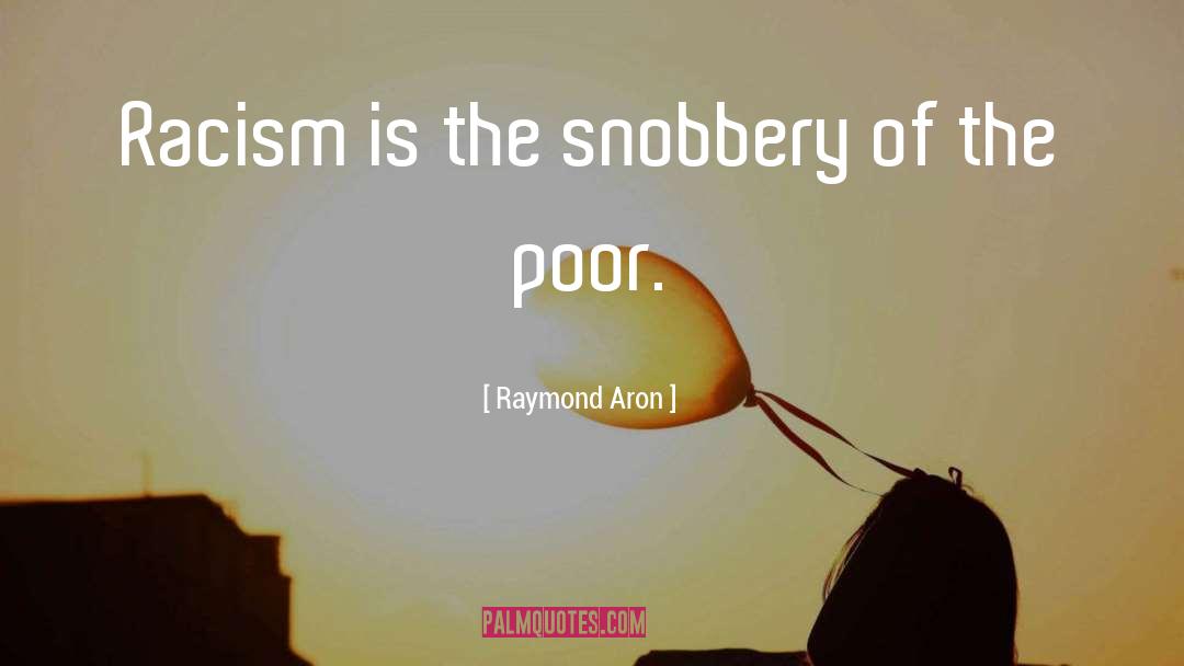 Raymond Aron Quotes: Racism is the snobbery of