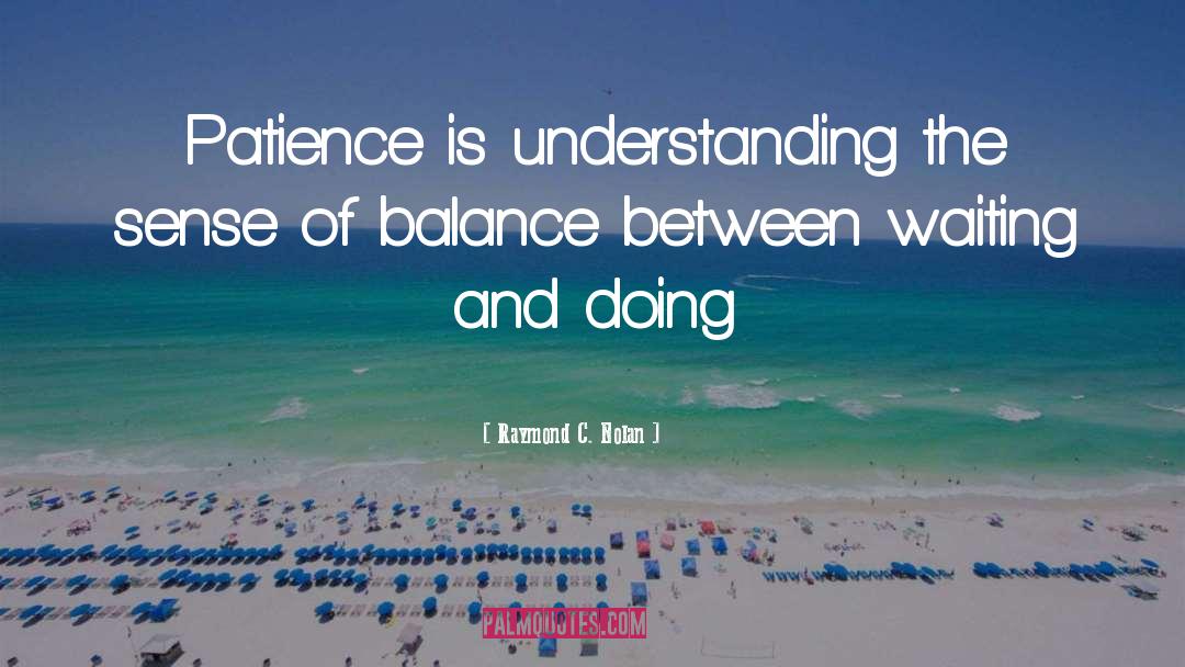 Raymond C. Nolan Quotes: Patience is understanding the sense