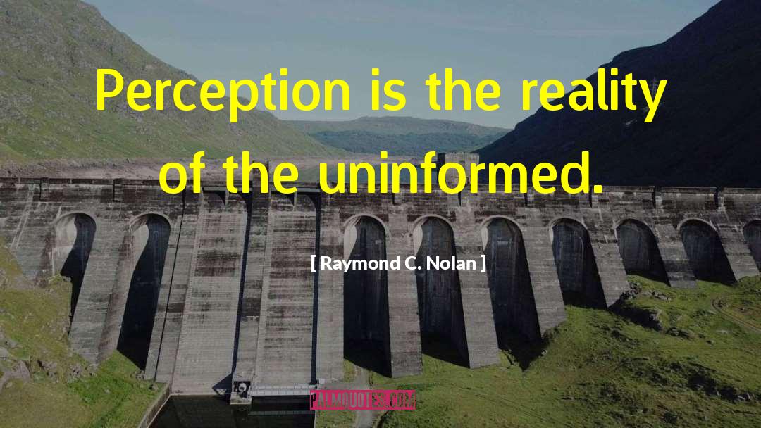 Raymond C. Nolan Quotes: Perception is the reality of