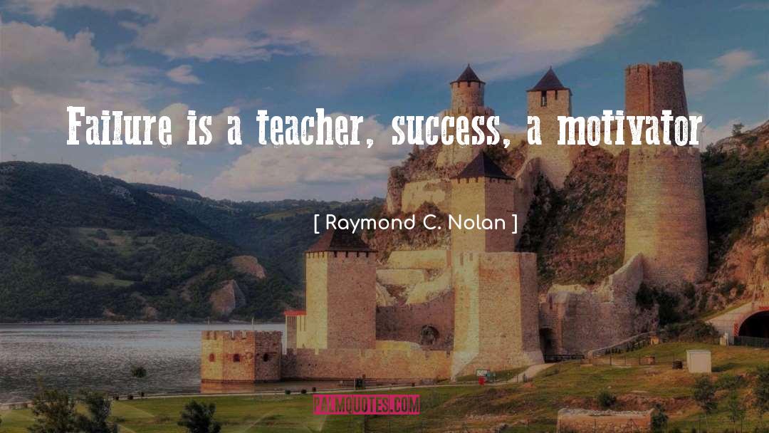 Raymond C. Nolan Quotes: Failure is a teacher, success,