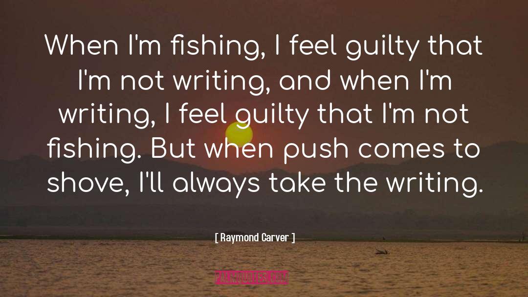 Raymond Carver Quotes: When I'm fishing, I feel