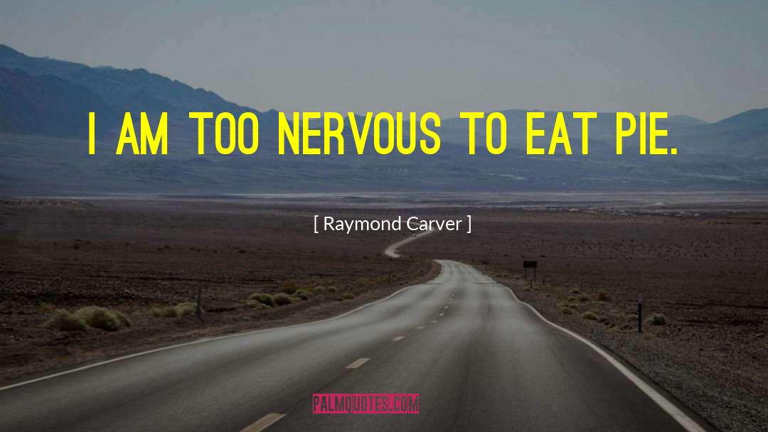 Raymond Carver Quotes: I am too nervous to