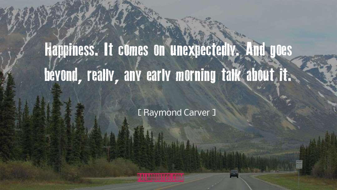 Raymond Carver Quotes: Happiness. It comes on unexpectedly.