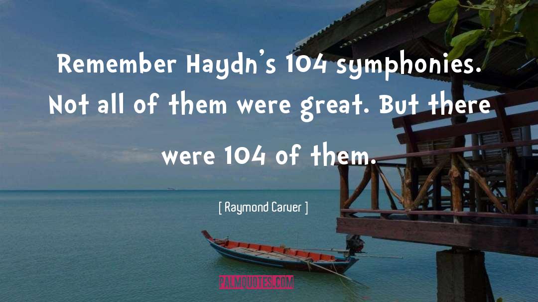 Raymond Carver Quotes: Remember Haydn's 104 symphonies. Not