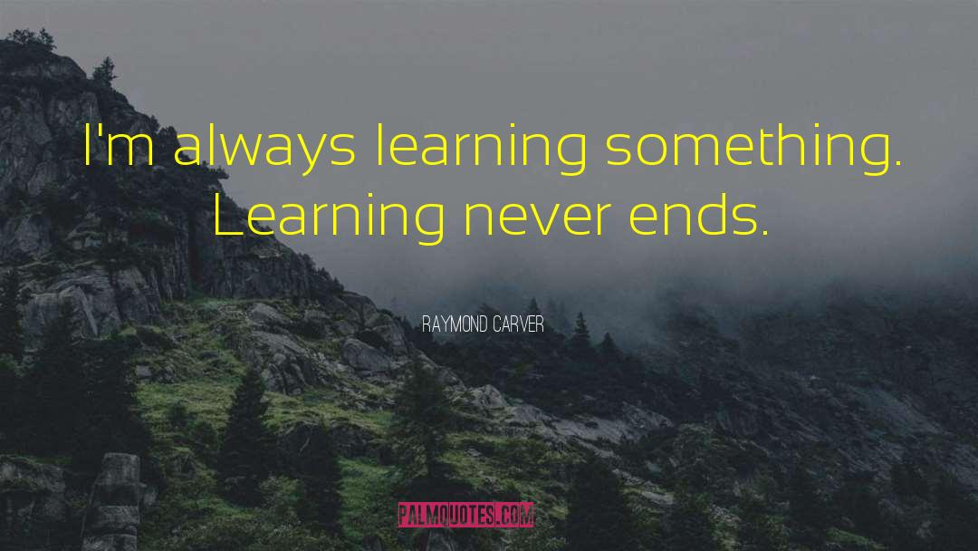 Raymond Carver Quotes: I'm always learning something. Learning