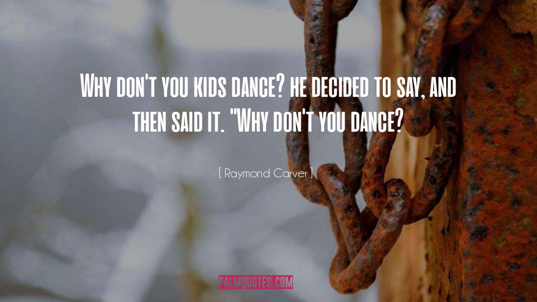 Raymond Carver Quotes: Why don't you kids dance?