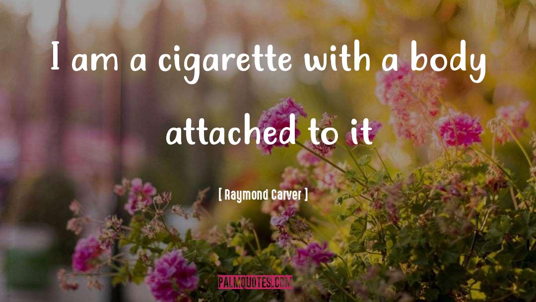 Raymond Carver Quotes: I am a cigarette with