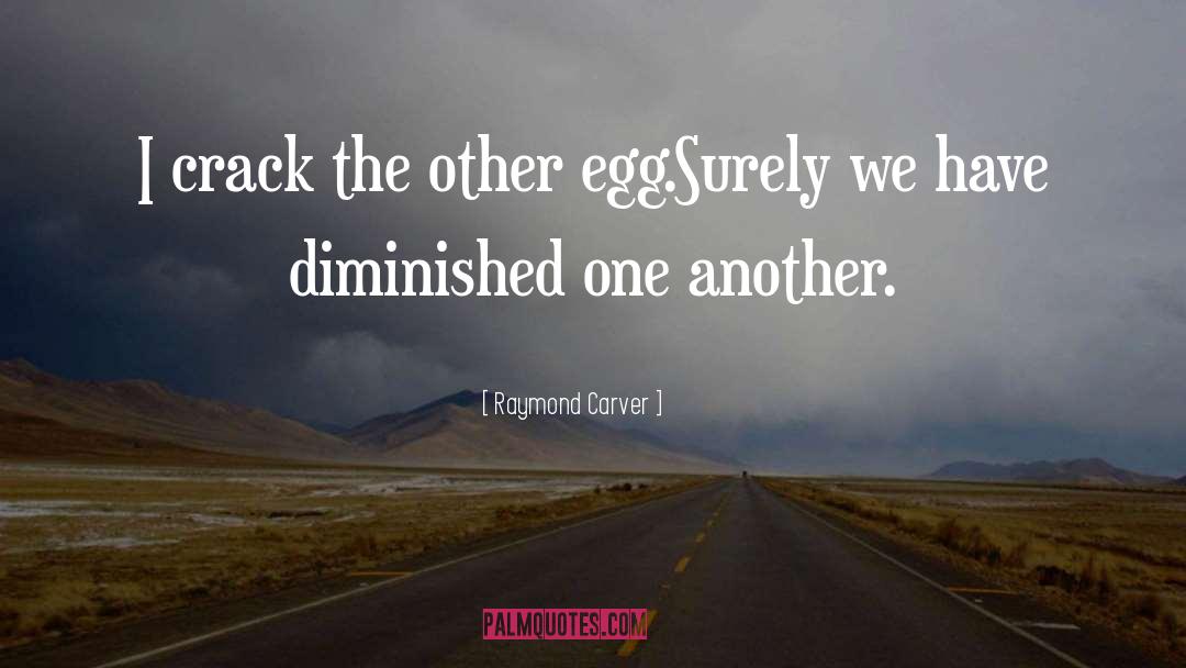 Raymond Carver Quotes: I crack the other egg.<br>Surely