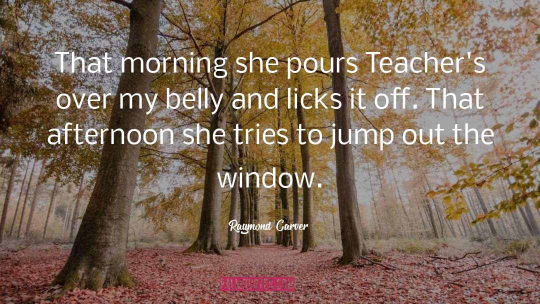Raymond Carver Quotes: That morning she pours Teacher's