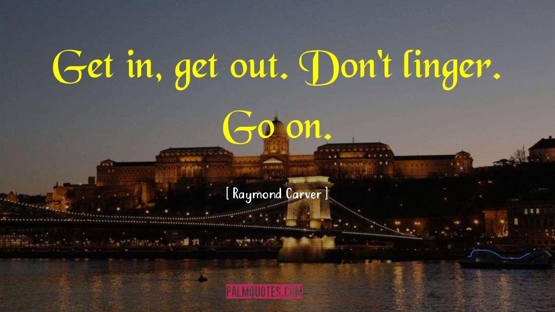 Raymond Carver Quotes: Get in, get out. Don't