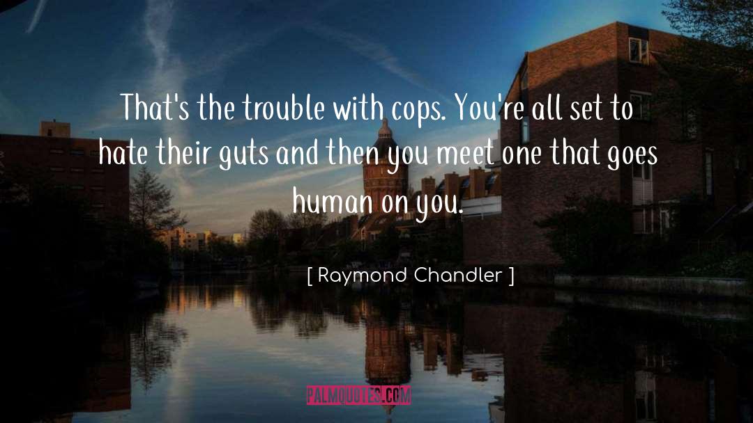 Raymond Chandler Quotes: That's the trouble with cops.