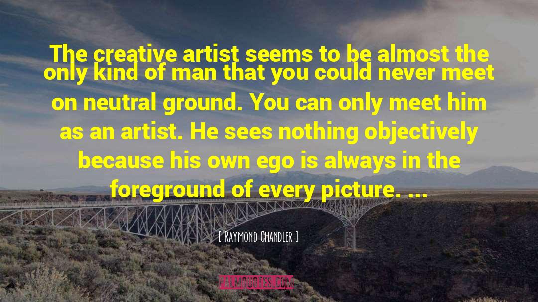 Raymond Chandler Quotes: The creative artist seems to