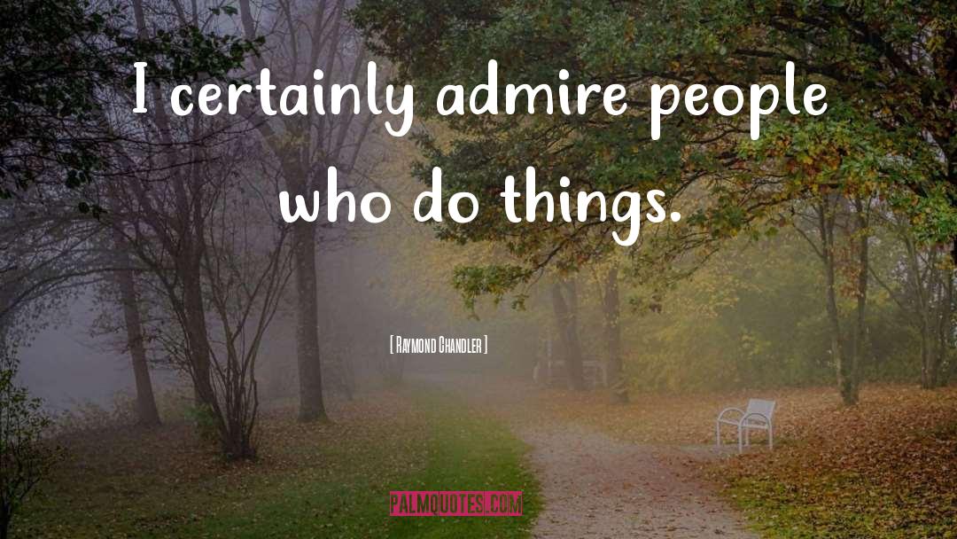 Raymond Chandler Quotes: I certainly admire people who