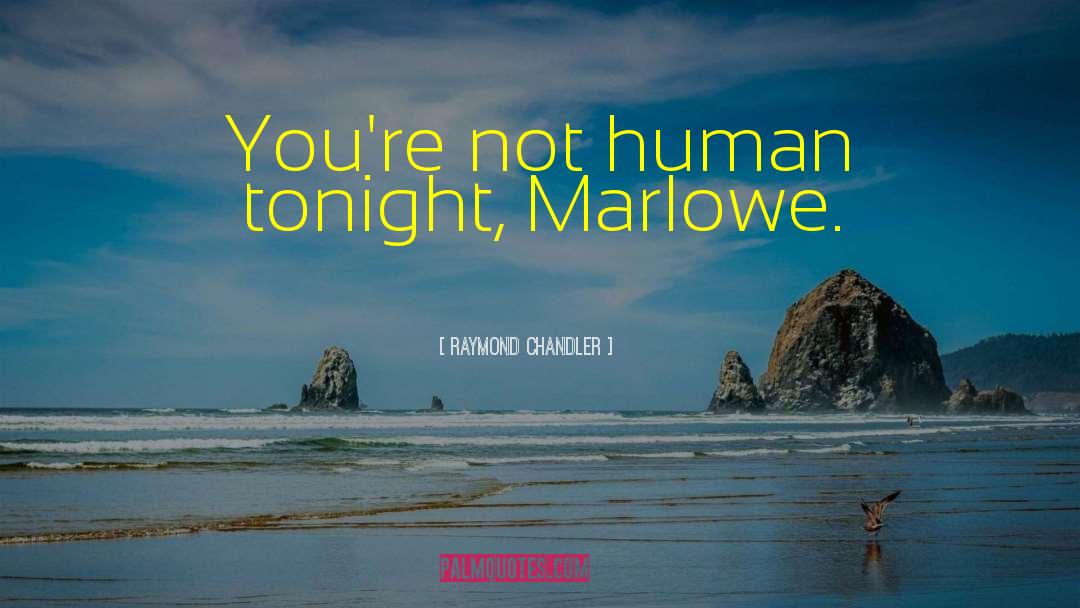Raymond Chandler Quotes: You're not human tonight, Marlowe.